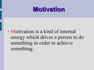 Motivation M otivation is a kind of internal energy which drives a person to do something in order to achieve something.   