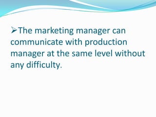 The marketing manager can
communicate with production
manager at the same level without
any difficulty.

 