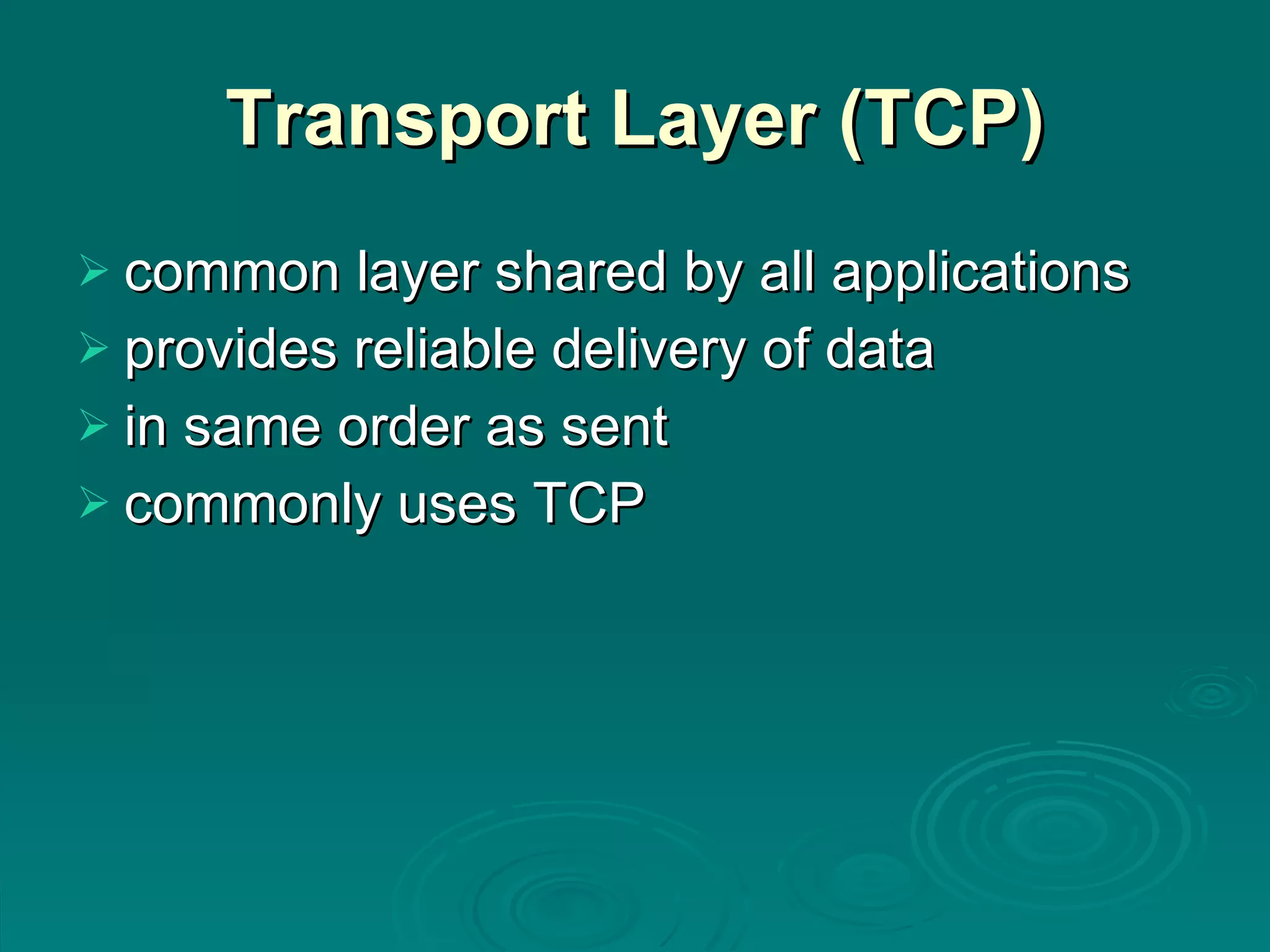 Transport Layer (TCP) common layer shared by all applications provides reliable delivery of data in same order as sent commonly uses TCP 