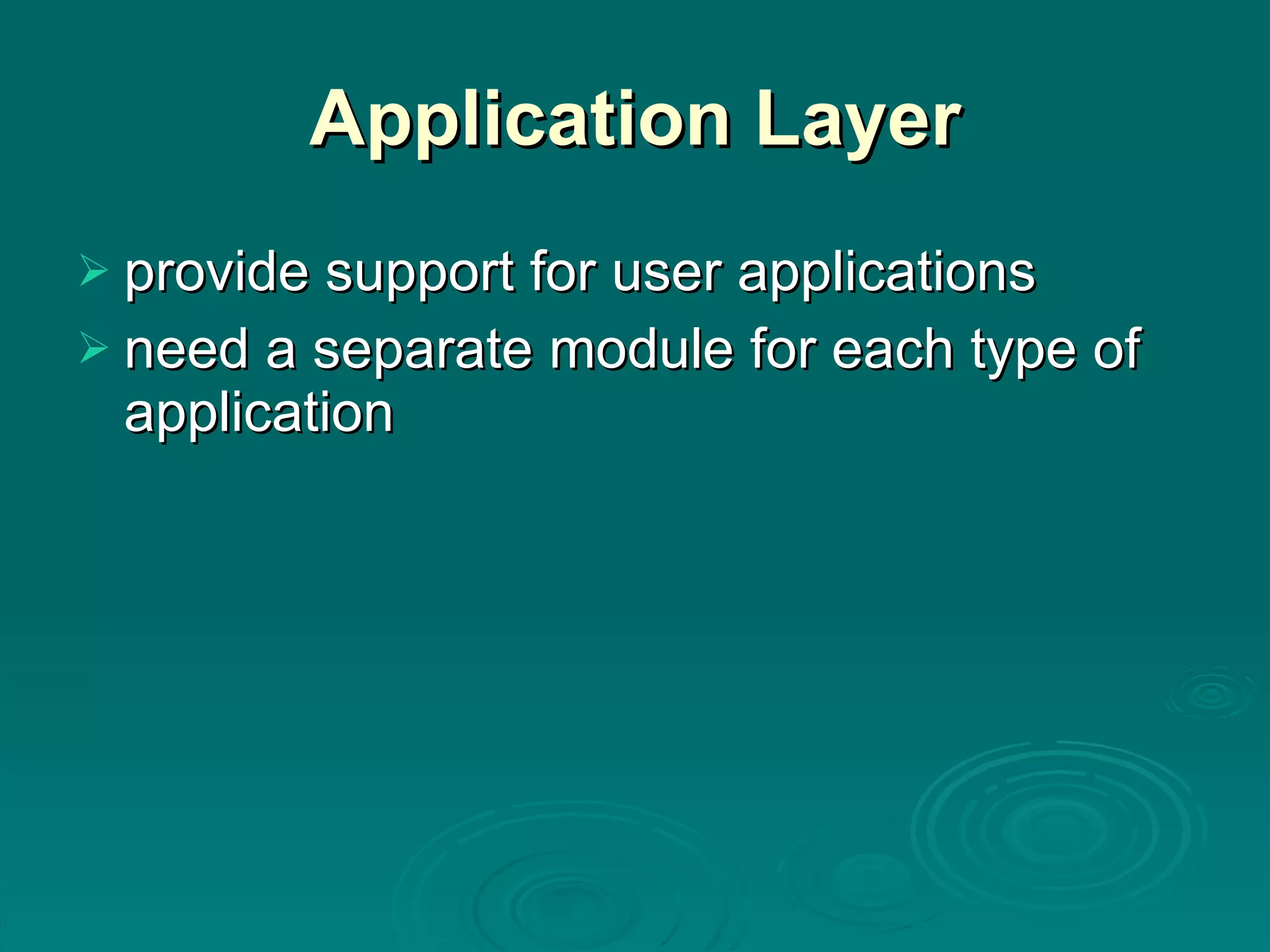 Application Layer provide support for user applications need a separate module for each type of application 