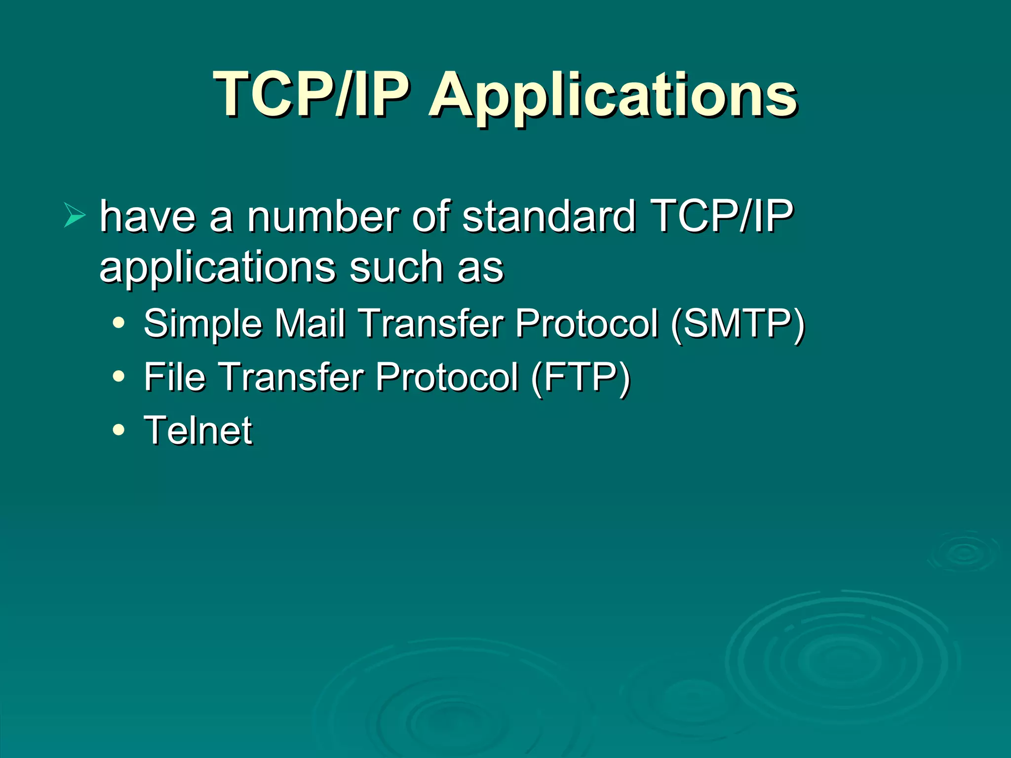 TCP/IP Applications have a number of standard TCP/IP applications such as Simple Mail Transfer Protocol (SMTP) File Transfer Protocol (FTP) Telnet 