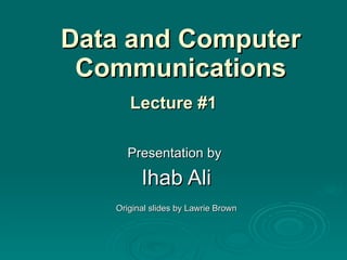 Data and Computer Communications Presentation by  Ihab Ali Original slides by Lawrie Brown Lecture #1 