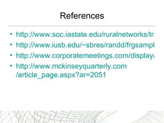 References http://www.soc.iastate.edu/ruralnetworks/transforminformal_6.pdf http://www.iusb.edu/~sbres/randd/frgsample.PDF http://www.corporatemeetings.com/displayarticle.asp?id=4661 http:// www.mckinseyquarterly.com /article_page.aspx?ar=2051 