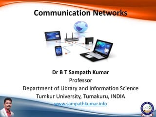 Dr B T Sampath Kumar
Professor
Department of Library and Information Science
Tumkur University, Tumakuru, INDIA
www.sampathkumar.info
Communication Networks
 