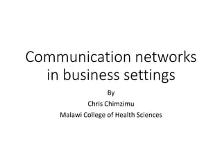 Communication networks
in business settings
By
Chris Chimzimu
Malawi College of Health Sciences
 