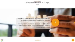 141
How to Detect Lies – 13 Tips
(16 of 24)
NonVerbal Communication
readysetpresent.com
9
Listen for a subtle delay in res...
