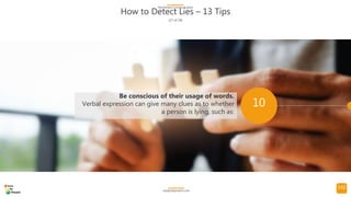 142
How to Detect Lies – 13 Tips
(17 of 24)
NonVerbal Communication
readysetpresent.com
10
Be conscious of their usage of ...