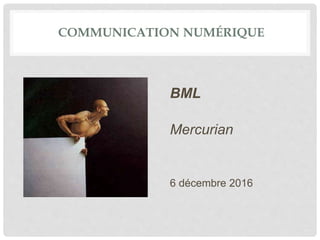 COMMUNICATION NUMÉRIQUE
BML
Mercurian
6 décembre 2016
 