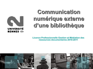 CommunicationCommunication
numérique externenumérique externe
d’une bibliothèqued’une bibliothèque
Licence Professionnelle Gestion et Médiation des
ressources documentaires 2010-2011
 