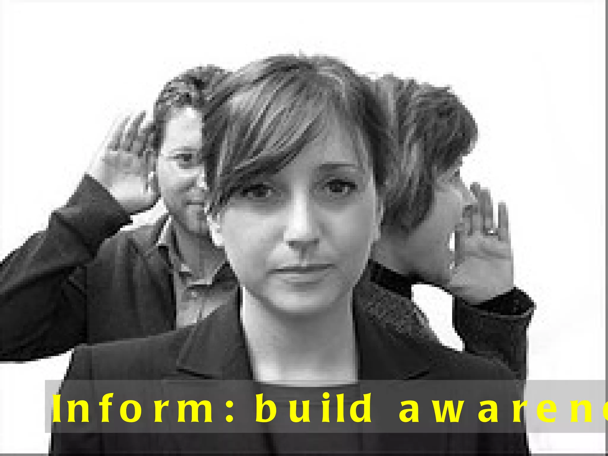 Inform: build awareness 