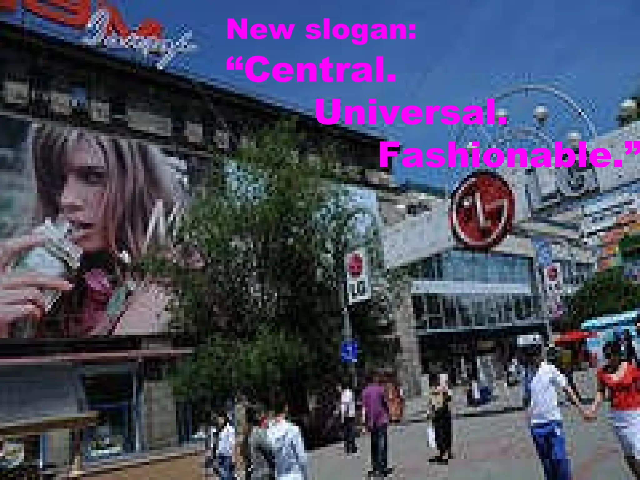New slogan:   “ Central.    Universal.    Fashionable.” 