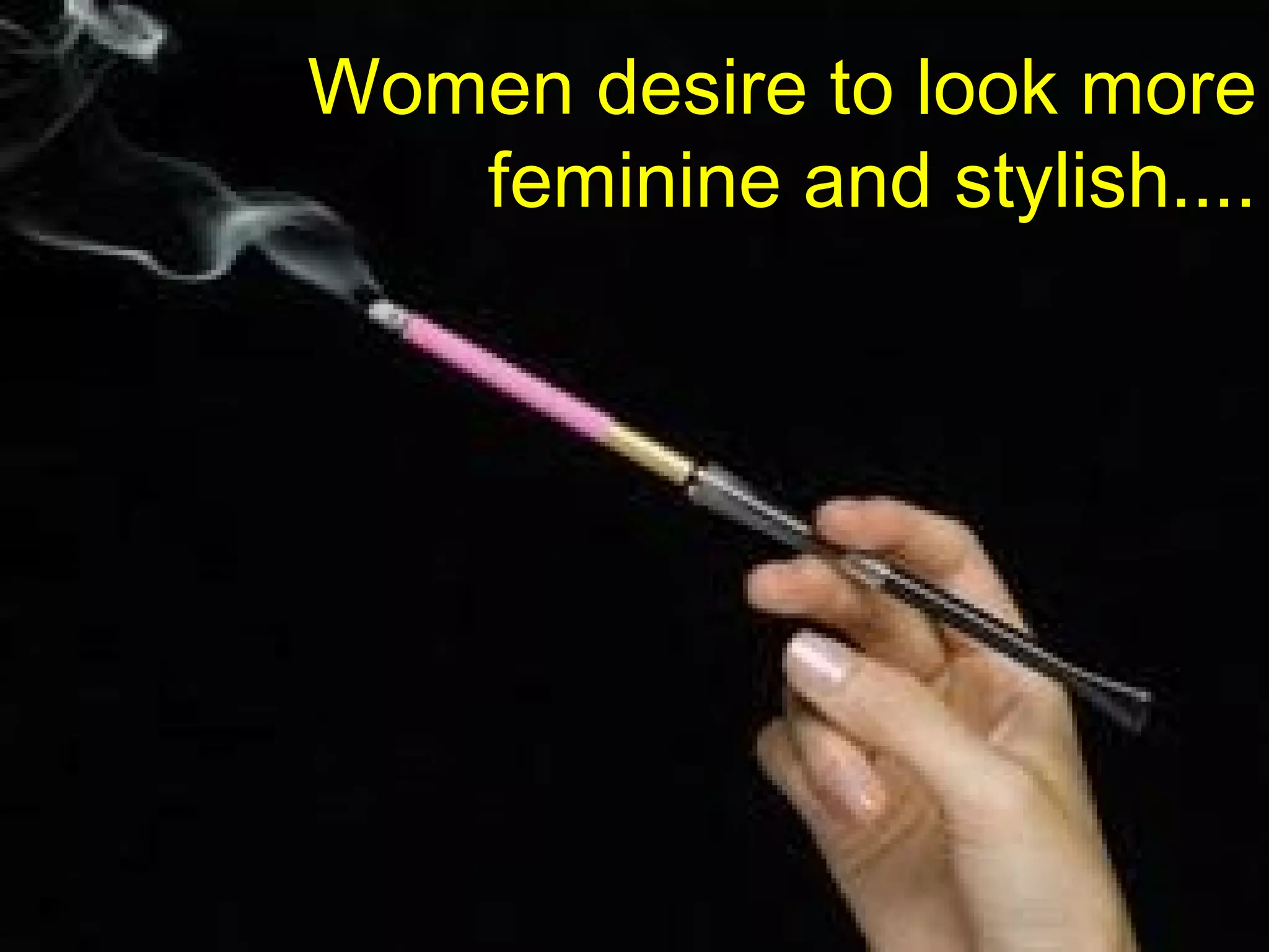 Women desire to look more feminine and stylish.... 