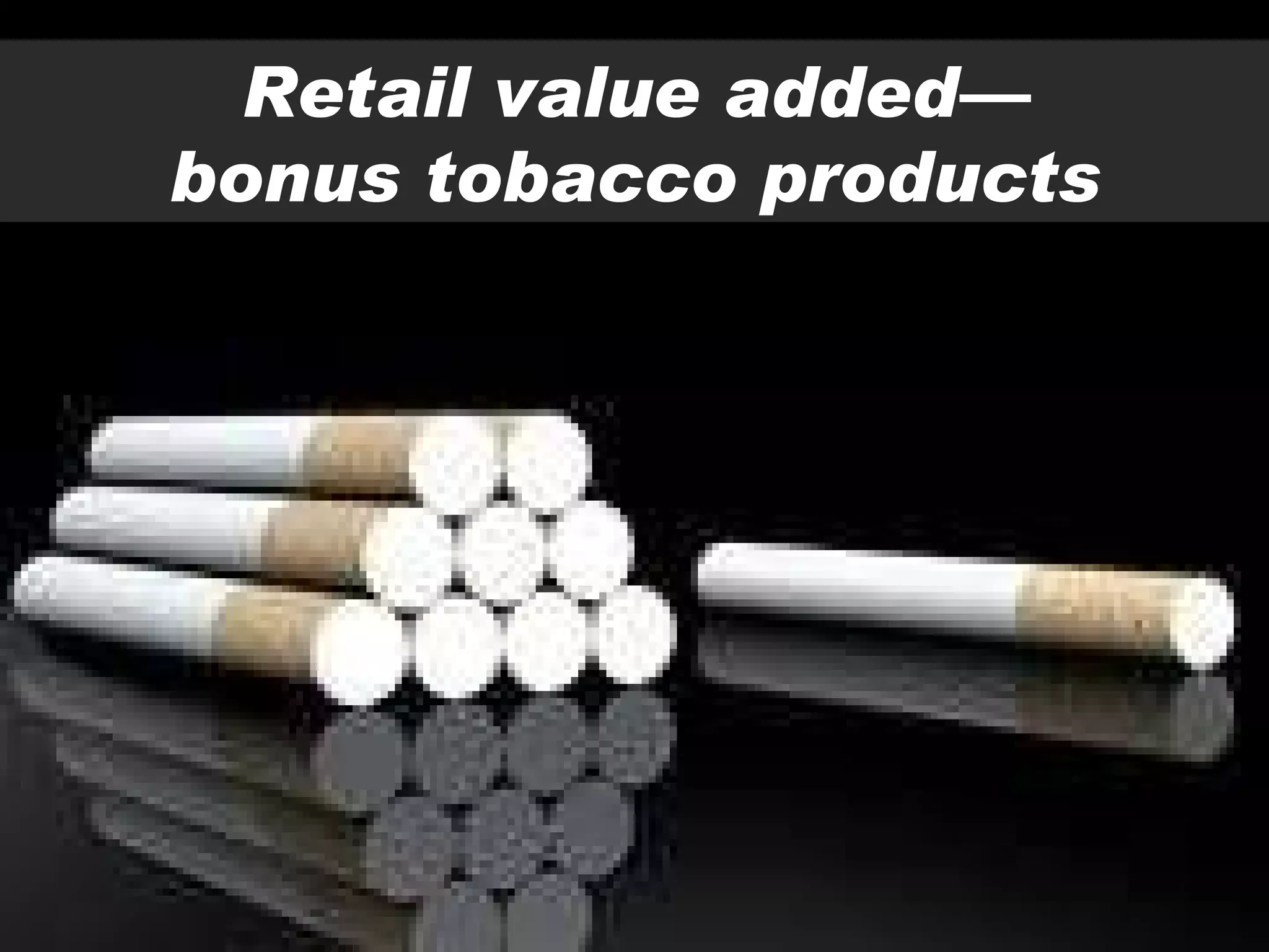 Retail value added— bonus tobacco products 