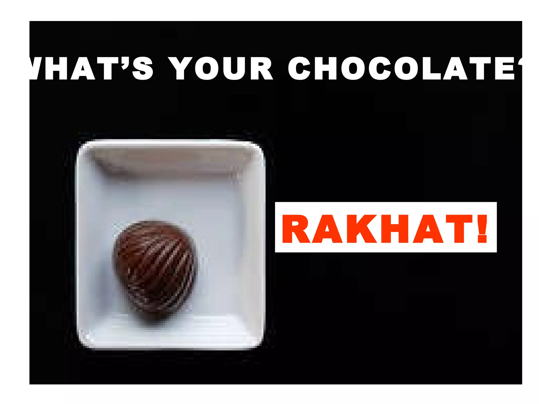 WHAT’S YOUR CHOCOLATE? RAKHAT! 