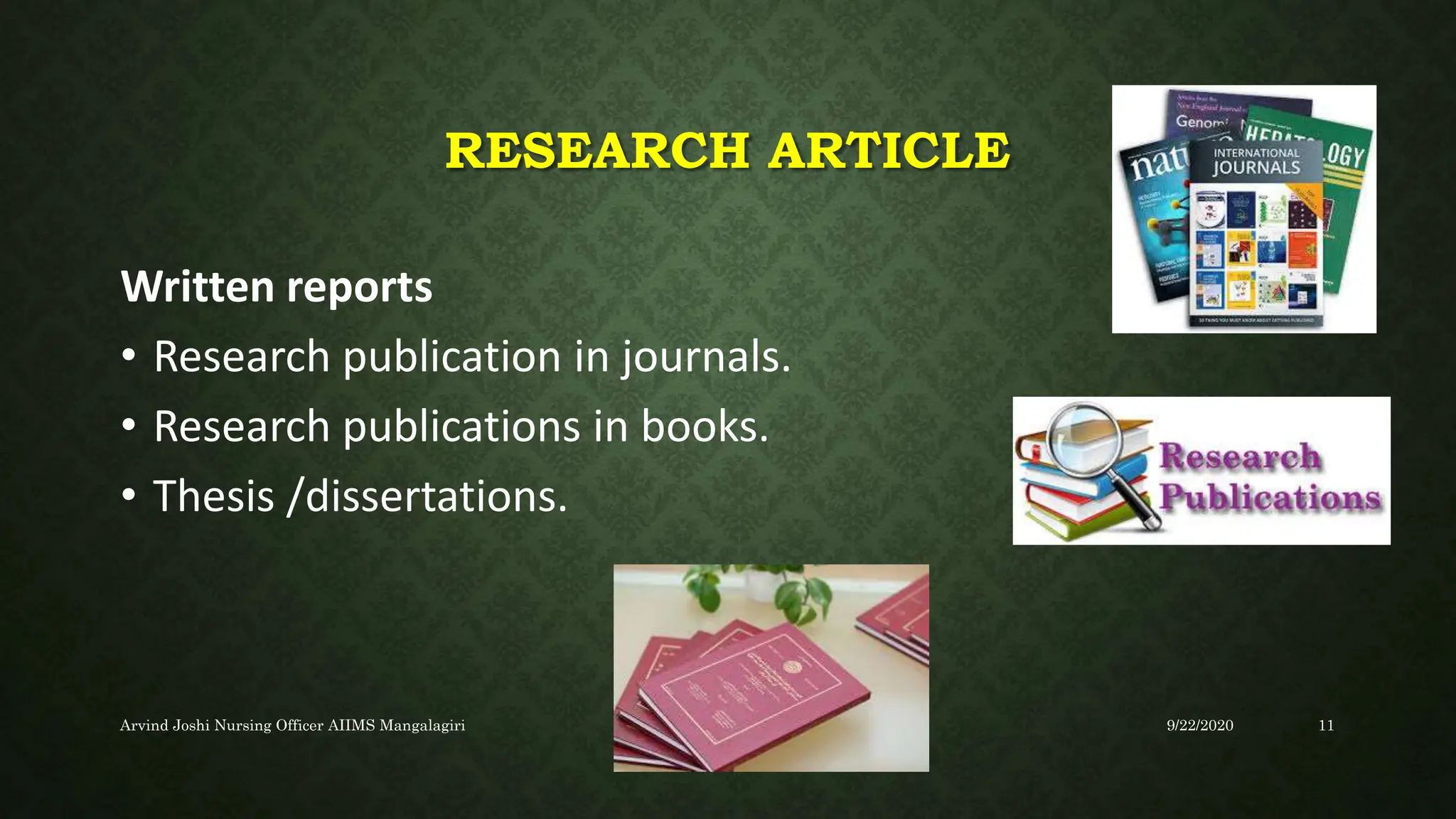 RESEARCH ARTICLE
Written reports
• Research publication in journals.
• Research publications in books.
• Thesis /dissertations.
9/22/2020
Arvind Joshi Nursing Officer AIIMS Mangalagiri 11
 