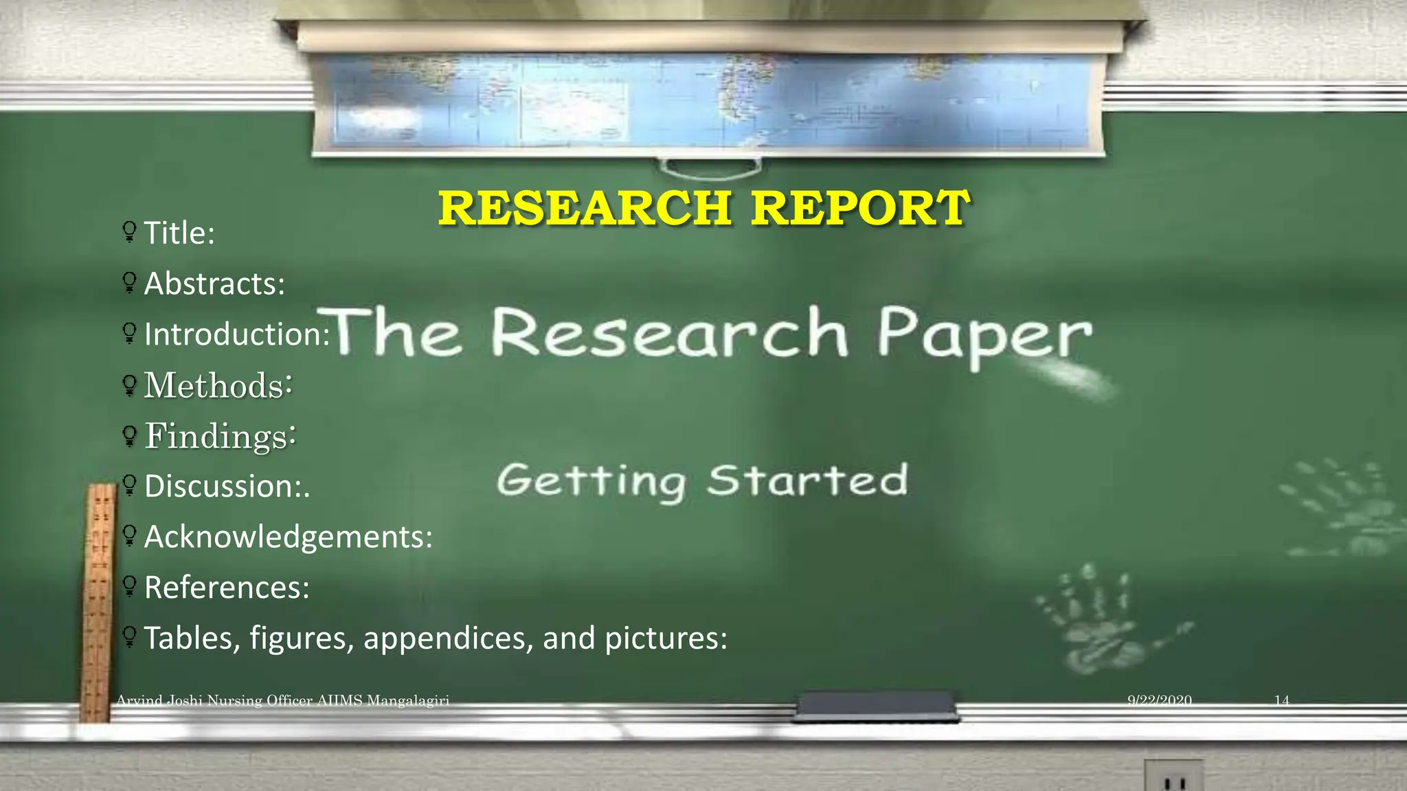 RESEARCH REPORT
Title:
Abstracts:
Introduction:
Methods:
Findings:
Discussion:.
Acknowledgements:
References:
Tables, figures, appendices, and pictures:
9/22/2020
Arvind Joshi Nursing Officer AIIMS Mangalagiri 14
 