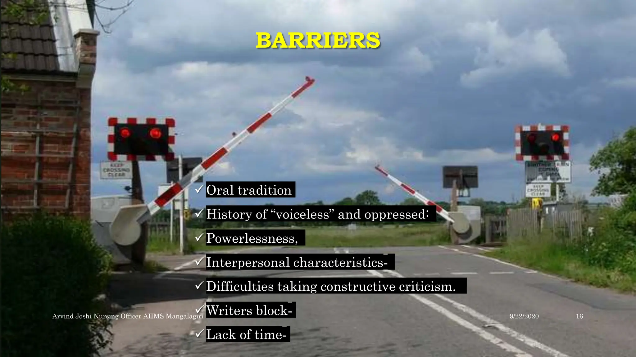 BARRIERS
Oral tradition
History of “voiceless” and oppressed:
Powerlessness,
Interpersonal characteristics‐
Difficulties taking constructive criticism.
Writers block‐
Lack of time‐
9/22/2020
Arvind Joshi Nursing Officer AIIMS Mangalagiri 16
 