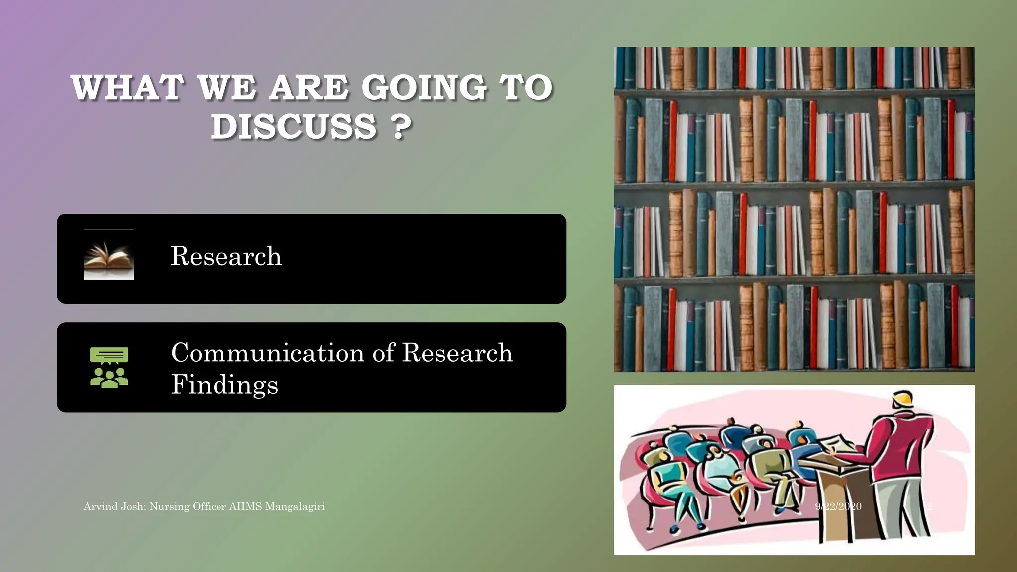 WHAT WE ARE GOING TO
DISCUSS ?
Research
Communication of Research
Findings
9/22/2020
Arvind Joshi Nursing Officer AIIMS Mangalagiri 2
 