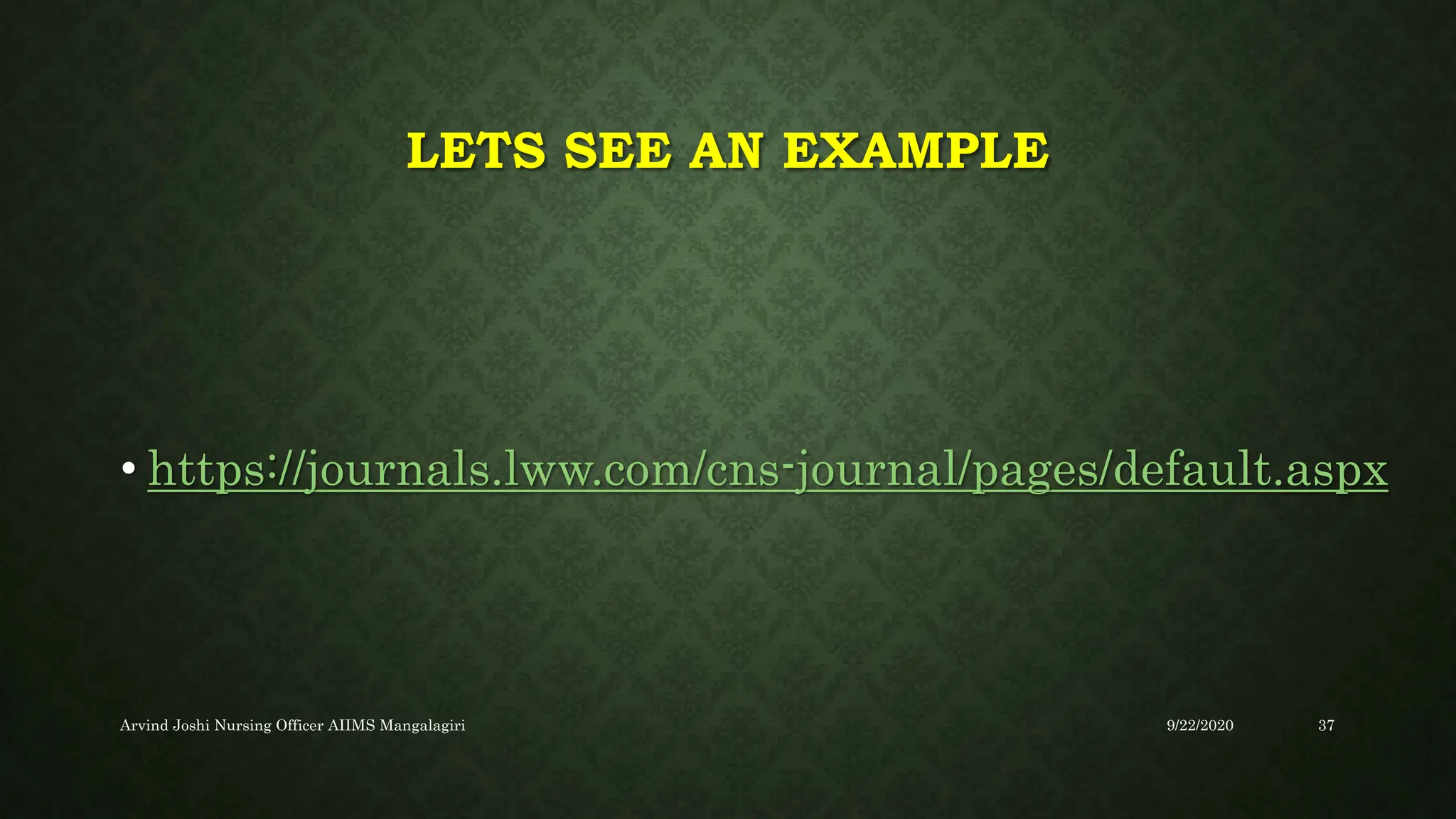 LETS SEE AN EXAMPLE
• https://journals.lww.com/cns-journal/pages/default.aspx
9/22/2020
Arvind Joshi Nursing Officer AIIMS Mangalagiri 37
 