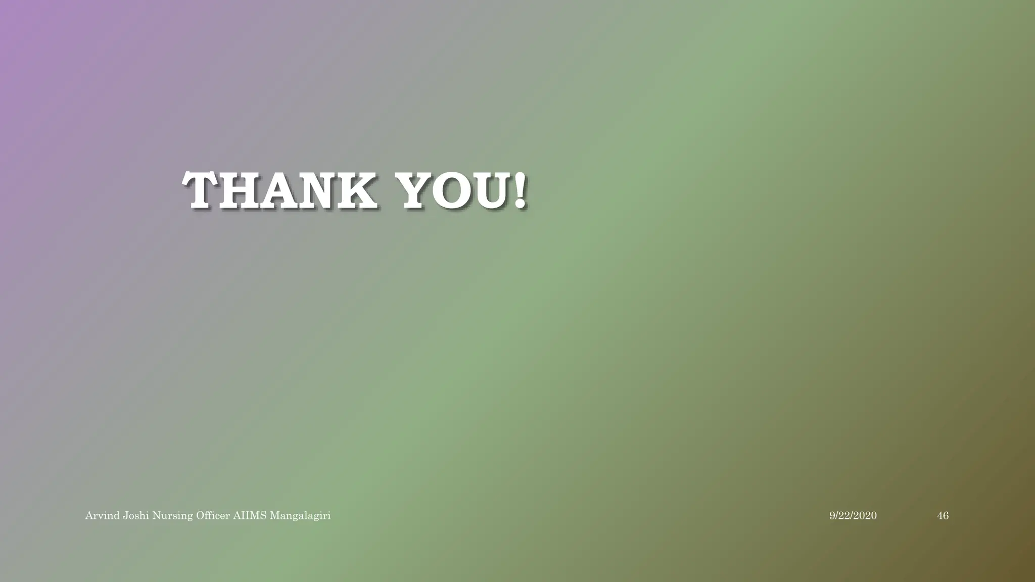 THANK YOU!
9/22/2020
Arvind Joshi Nursing Officer AIIMS Mangalagiri 46
 