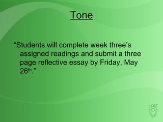 Tone “ Students will complete week three’s assigned readings and submit a three page reflective essay by Friday, May 26 th .” 