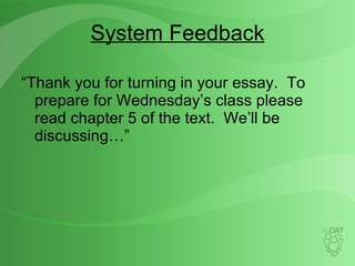 System Feedback “Thank you for turning in your essay.  To prepare for Wednesday’s class please read chapter 5 of the text.  We’ll be discussing…” 