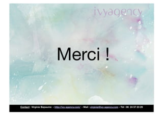 Merci !

Contact : Virginie Bapaume - http://ivy-agency.com/ - Mail : virginie@ivy-agency.com - Tèl : 06 24 57 23 29
 