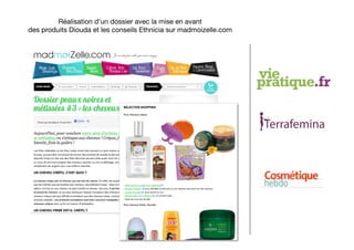 Réalisation d’un dossier avec la mise en avant 
des produits Diouda et les conseils Ethnicia sur madmoizelle.com
 