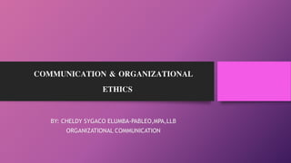 COMMUNICATION & ORGANIZATIONAL
ETHICS
BY: CHELDY SYGACO ELUMBA-PABLEO,MPA,LLB
ORGANIZATIONAL COMMUNICATION
 