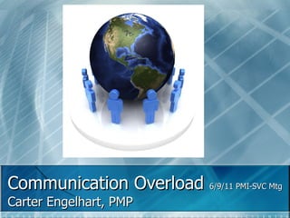 Communication Overload  6/9/11 PMI-SVC Mtg Carter Engelhart, PMP 