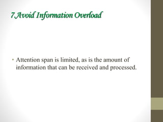7.Avoid Information Overload
• Attention span is limited, as is the amount of
information that can be received and processed.
 