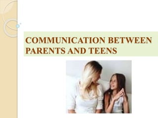 COMMUNICATION BETWEEN
PARENTS AND TEENS
 