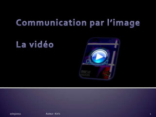 Communication par l’imageLa vidéo 14/03/2011 Auteur : Kin's 1 