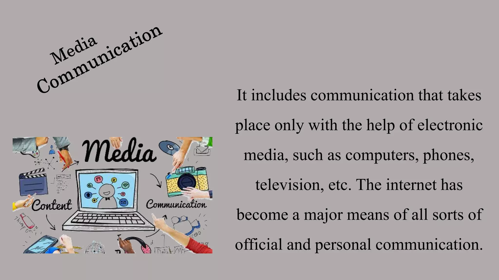 It includes communication that takes
place only with the help of electronic
media, such as computers, phones,
television, etc. The internet has
become a major means of all sorts of
official and personal communication.
 