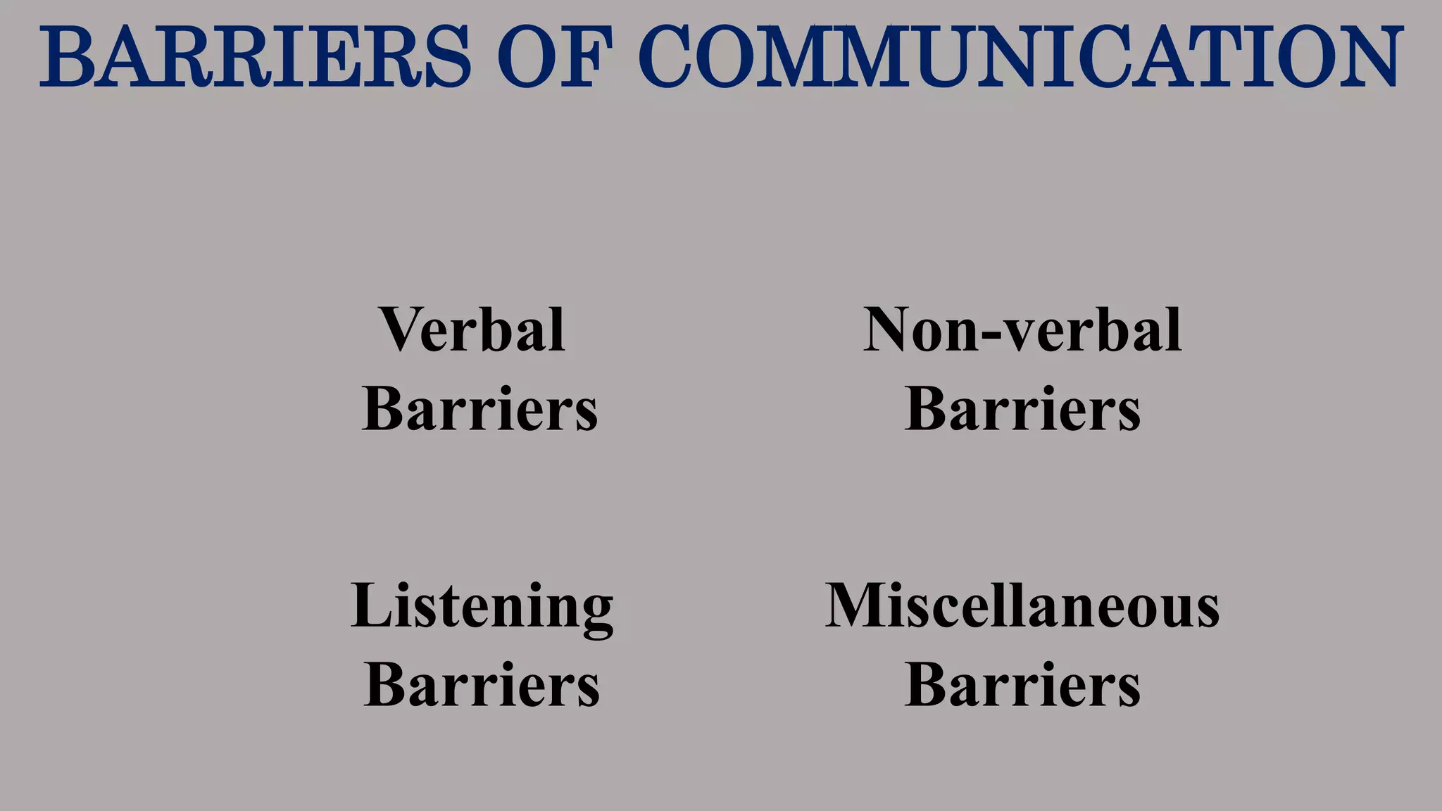 BARRIERS OF COMMUNICATION
Verbal
Barriers
Non-verbal
Barriers
Listening
Barriers
Miscellaneous
Barriers
 