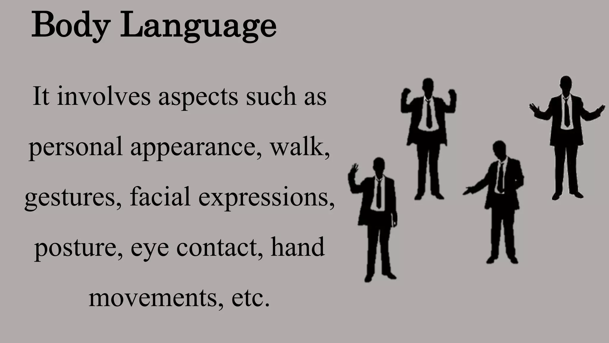Body Language
It involves aspects such as
personal appearance, walk,
gestures, facial expressions,
posture, eye contact, hand
movements, etc.
 