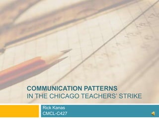 COMMUNICATION PATTERNS
IN THE CHICAGO TEACHERS’ STRIKE
    Rick Kanas
    CMCL-C427
 