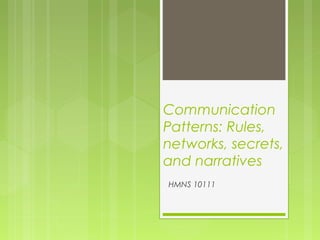Communication
Patterns: Rules,
networks, secrets,
and narratives
HMNS 10111
 