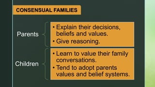 CONSENSUAL FAMILIES
Parents
• Explain their decisions,
beliefs and values.
• Give reasoning.
Children
• Learn to value their family
conversations.
• Tend to adopt parents
values and belief systems.
 