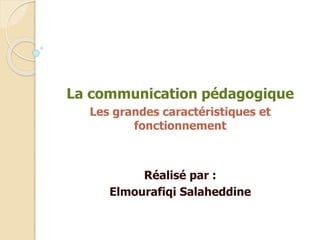 La communication pédagogique
Les grandes caractéristiques et
fonctionnement
Réalisé par :
Elmourafiqi Salaheddine
 