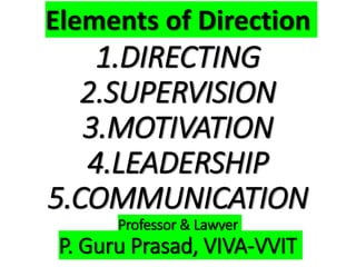 1.DIRECTING
2.SUPERVISION
3.MOTIVATION
4.LEADERSHIP
5.COMMUNICATION
Professor & Lawyer
P. Guru Prasad, VIVA-VVIT
Elements of Direction
 