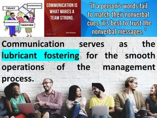 Communication serves as the
lubricant fostering for the smooth
operations of the management
process.
 