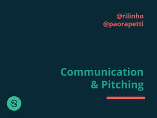 @rilinho
@paorapetti
Communication
& Pitching
 