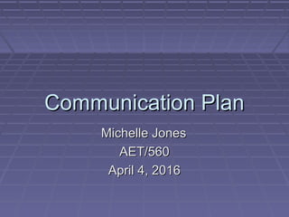 Communication PlanCommunication Plan
Michelle JonesMichelle Jones
AET/560AET/560
April 4, 2016April 4, 2016
 