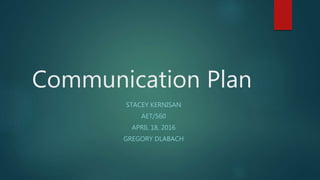 Communication Plan
STACEY KERNISAN
AET/560
APRIL 18, 2016
GREGORY DLABACH
 