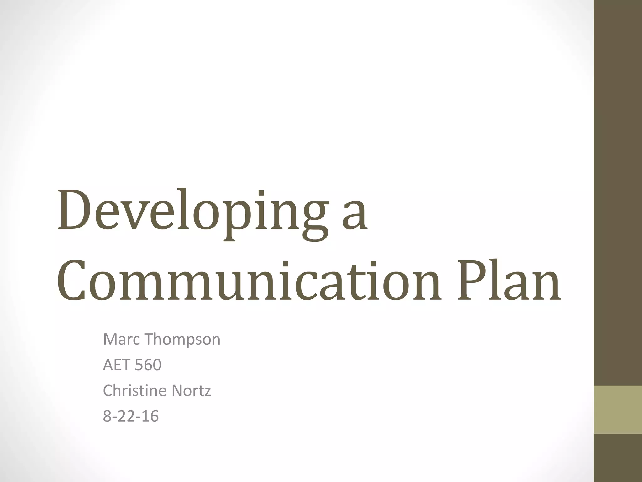 Developing a
Communication Plan
Marc Thompson
AET 560
Christine Nortz
8-22-16
 