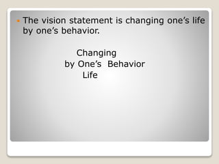  The vision statement is changing one’s life
by one’s behavior.
Changing
by One’s Behavior
Life
 
