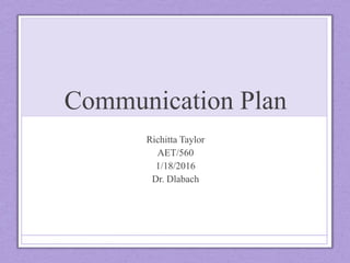 Communication Plan
Richitta Taylor
AET/560
1/18/2016
Dr. Dlabach
 