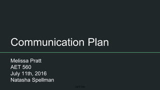 Communication Plan
Melissa Pratt
AET 560
July 11th, 2016
Natasha Spellman
AET/560
 