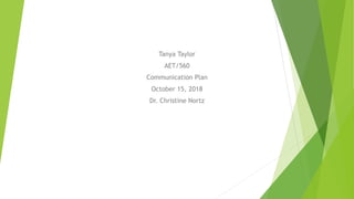 Tanya Taylor
AET/560
Communication Plan
October 15, 2018
Dr. Christine Nortz
 